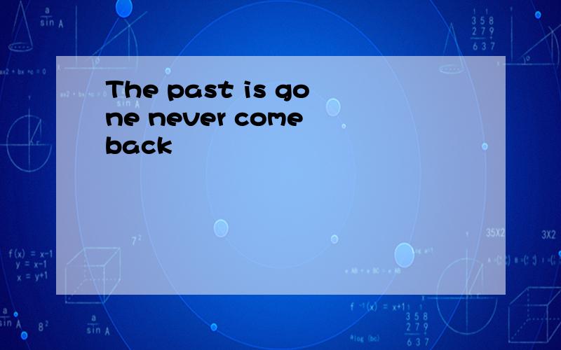 The past is gone never come back