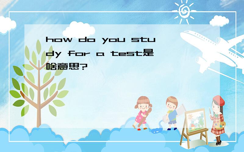 how do you study for a test是啥意思?