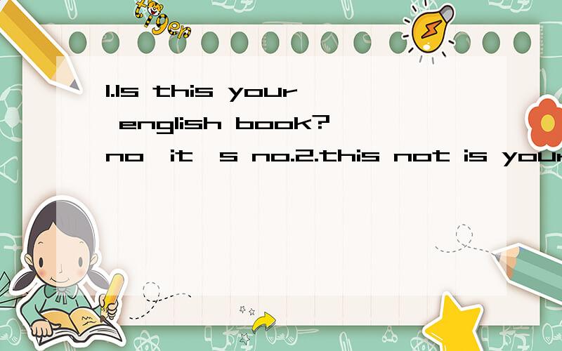 1.Is this your english book?no,it's no.2.this not is your pen is white 改错