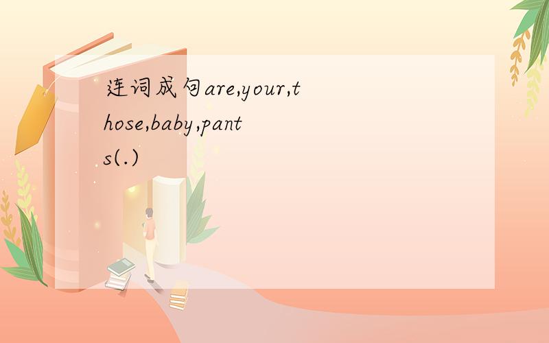 连词成句are,your,those,baby,pants(.)