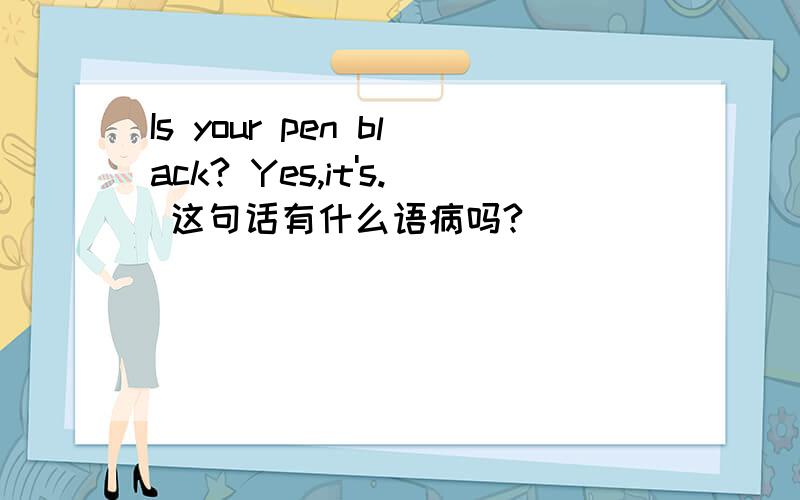Is your pen black? Yes,it's. 这句话有什么语病吗?