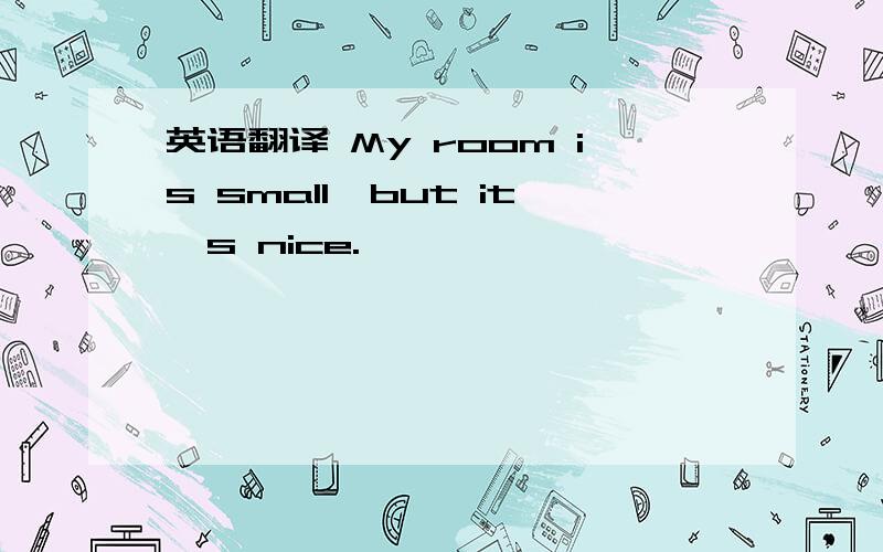 英语翻译 My room is small,but it's nice.