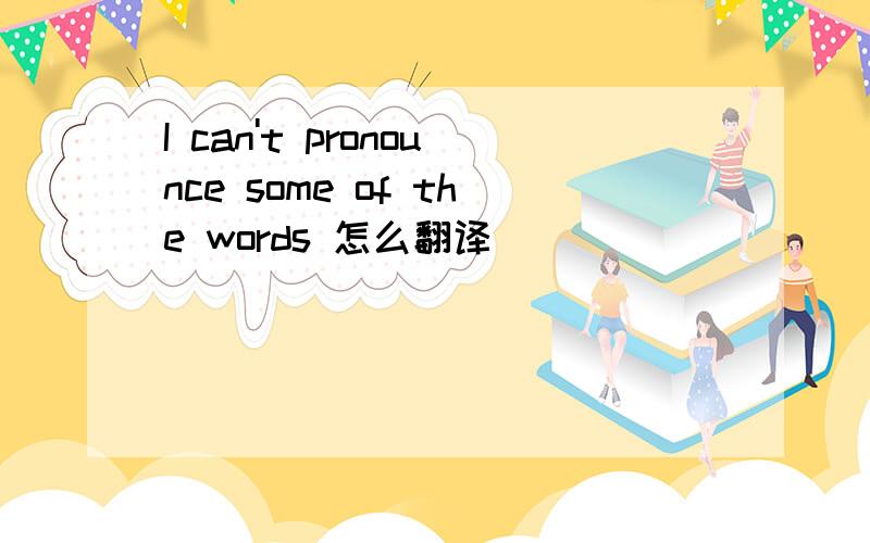 I can't pronounce some of the words 怎么翻译