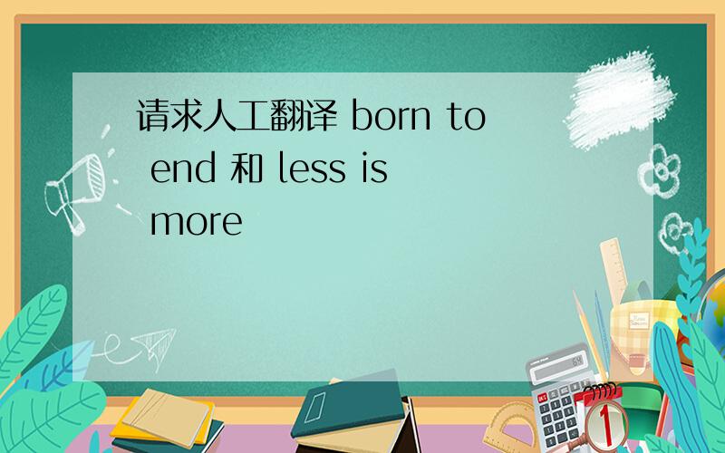 请求人工翻译 born to end 和 less is more