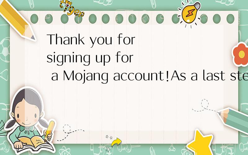 Thank you for signing up for a Mojang account!As a last step to setting up your account please goThank you for signing up for a Mojang account!As a last step to setting up your account please go to this link in your browser.It verifies that your acco