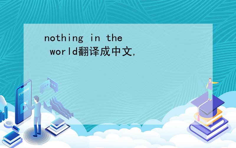 nothing in the world翻译成中文,