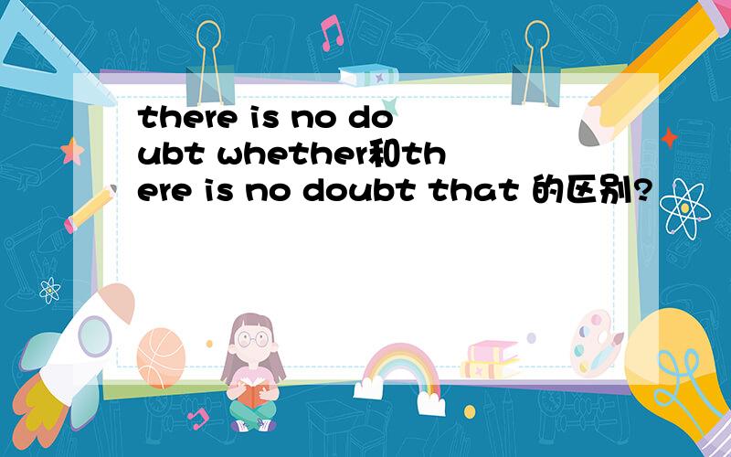 there is no doubt whether和there is no doubt that 的区别?
