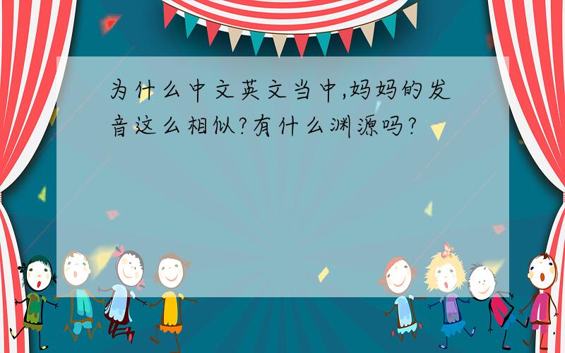 为什么中文英文当中,妈妈的发音这么相似?有什么渊源吗?