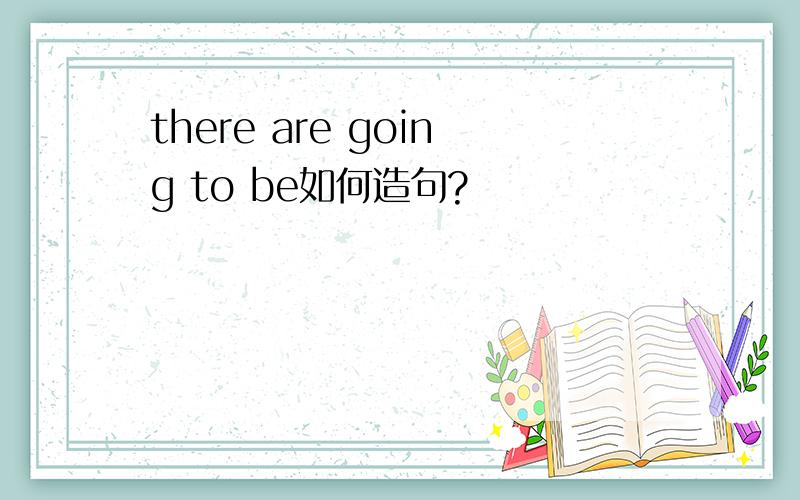 there are going to be如何造句?