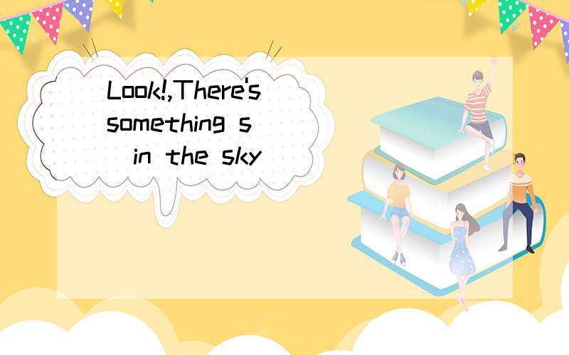 Look!,There's something s____in the sky