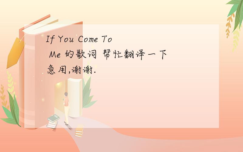 If You Come To Me 的歌词 帮忙翻译一下急用,谢谢.