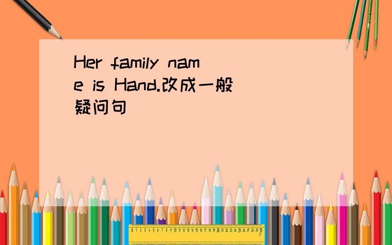 Her family name is Hand.改成一般疑问句