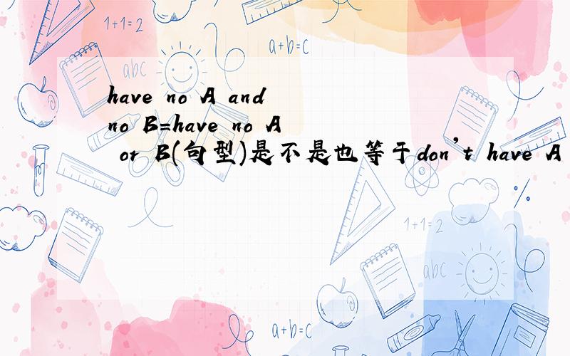 have no A and no B=have no A or B(句型)是不是也等于don't have A or