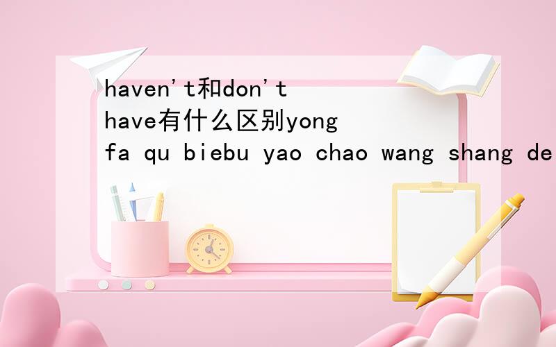 haven't和don't have有什么区别yong fa qu biebu yao chao wang shang de