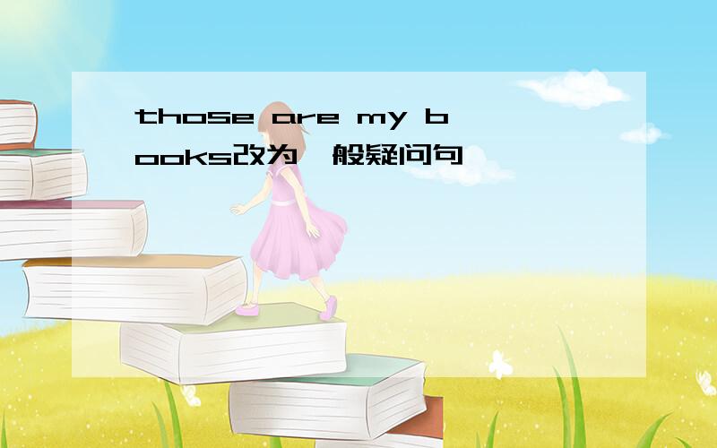those are my books改为一般疑问句