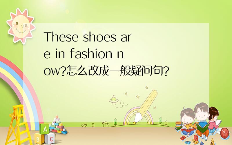 These shoes are in fashion now?怎么改成一般疑问句?