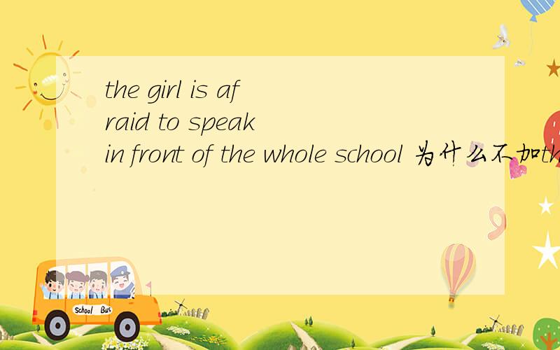 the girl is afraid to speak in front of the whole school 为什么不加the 不是在school这个范围内吗