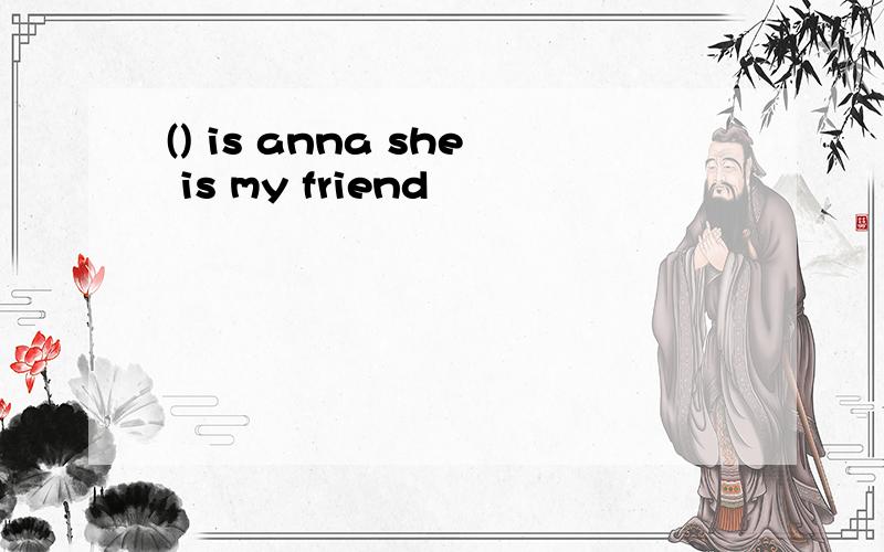 () is anna she is my friend