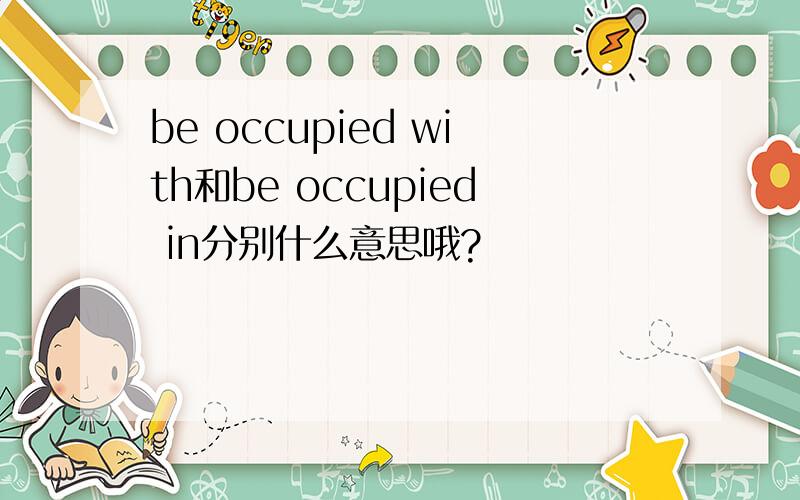 be occupied with和be occupied in分别什么意思哦?