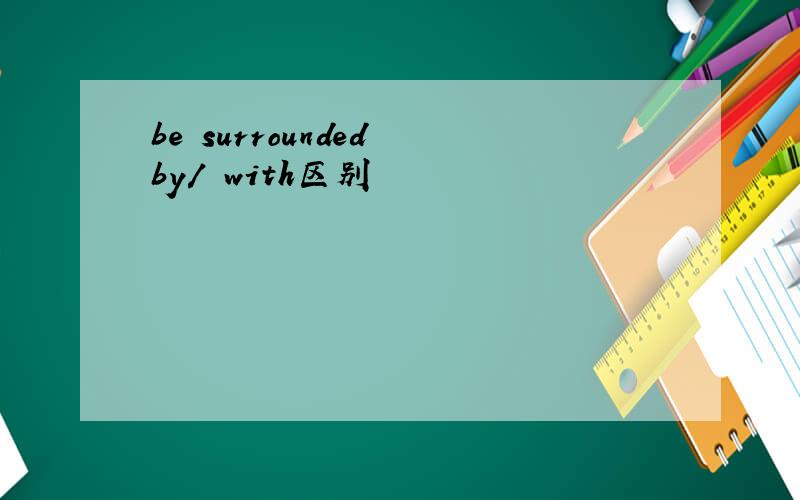 be surrounded by/ with区别