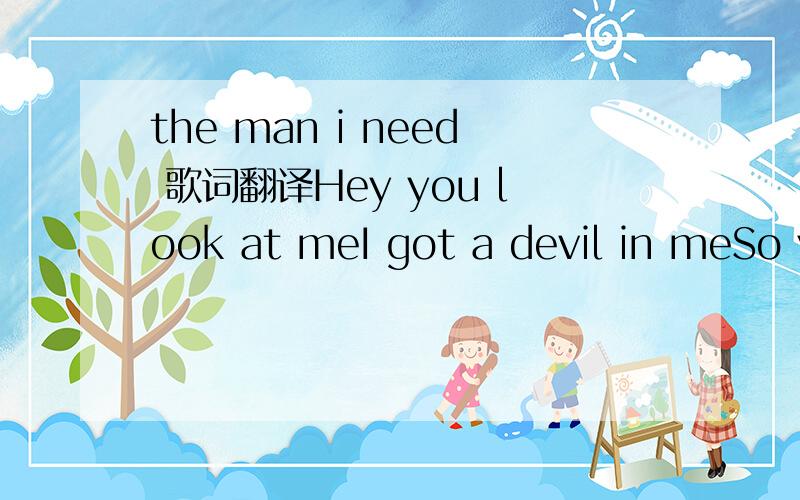 the man i need 歌词翻译Hey you look at meI got a devil in meSo you think I'm sweetBut I can make you bleedI dont need to beWhat you expect of meSo just wait and seeWhen you cry I succeedCos I am just a little bitchCheck me check what you're gonna
