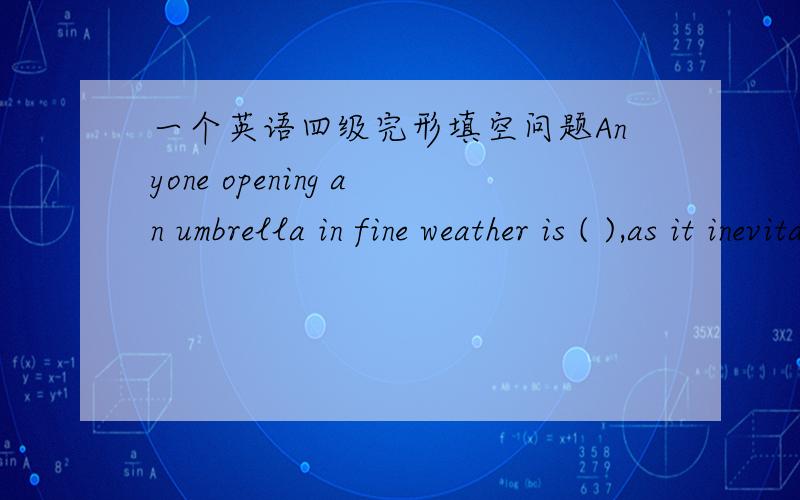 一个英语四级完形填空问题Anyone opening an umbrella in fine weather is ( ),as it inevitably brings rain!A.unwise B.unintelligent C.unpopular D.unfortunate