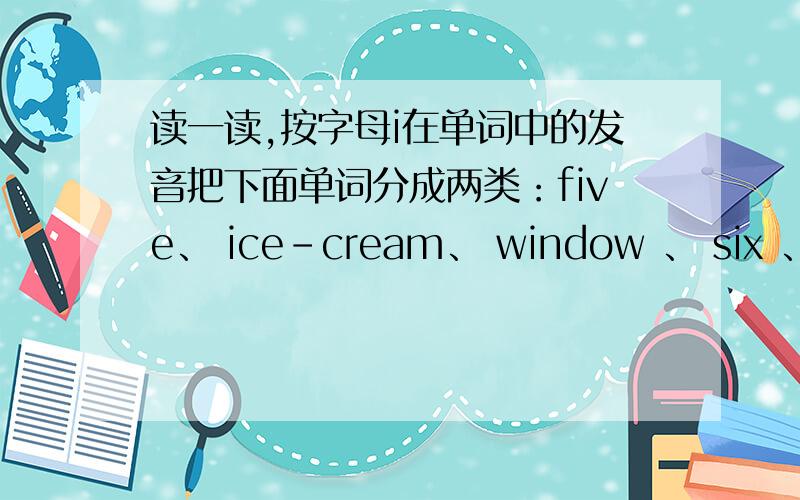 读一读,按字母i在单词中的发音把下面单词分成两类：five、 ice-cream、 window 、 six 、 rice 、 milk、 kite 、 pig 、 bike 、 fish