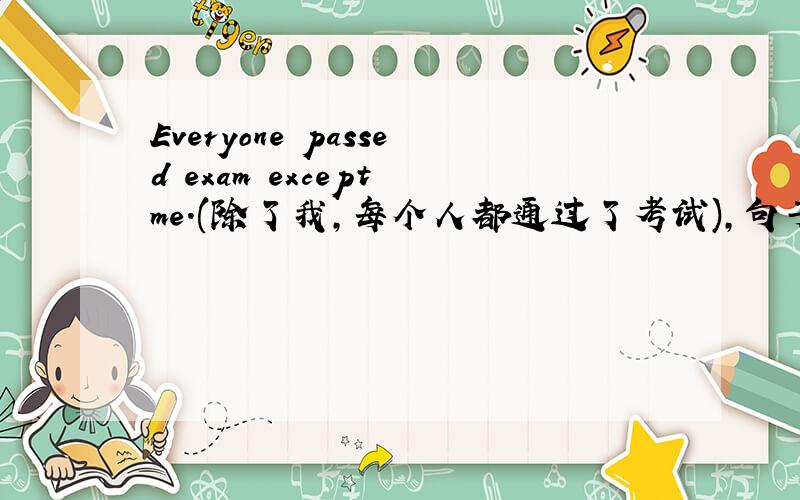 Everyone passed exam except me.(除了我,每个人都通过了考试),句子英文翻译有没有问题
