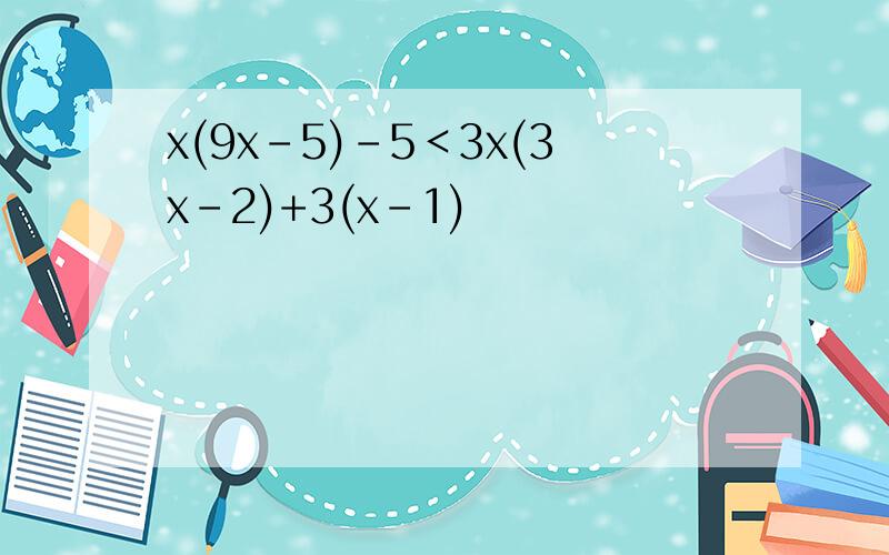 x(9x-5)-5＜3x(3x-2)+3(x-1)