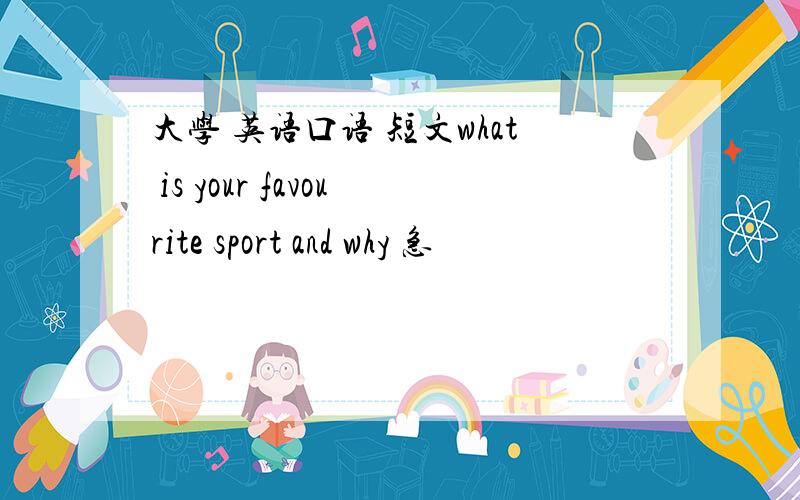 大学 英语口语 短文what is your favourite sport and why 急