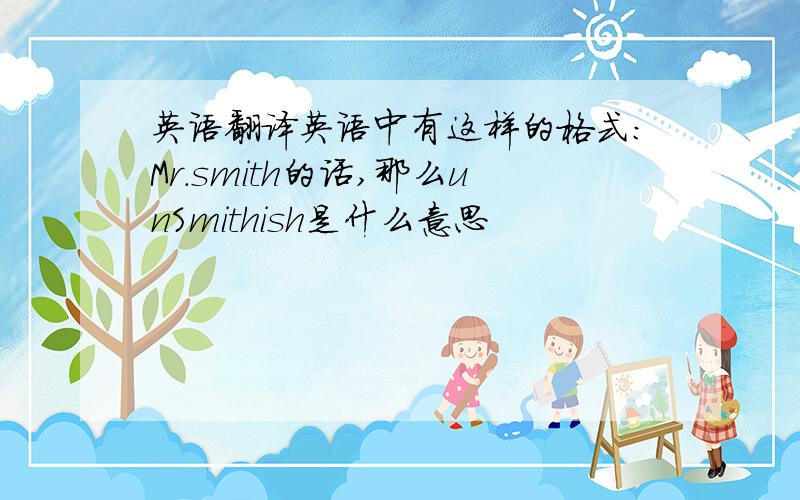 英语翻译英语中有这样的格式：Mr.smith的话,那么unSmithish是什么意思
