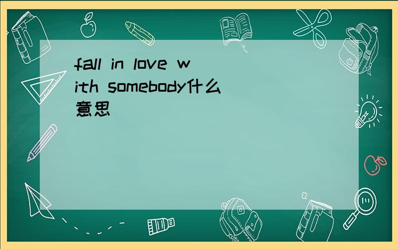 fall in love with somebody什么意思