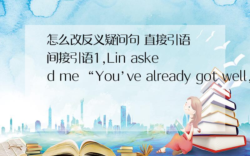 怎么改反义疑问句 直接引语 间接引语1,Lin asked me “You’ve already got well,haven't you?”怎么改?顺便说以下改反义疑问句的方法,