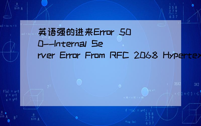 英语强的进来Error 500--Internal Server Error From RFC 2068 Hypertext Transfer Protocol -- HTTP/1.1:10.5.1 500 Internal Server ErrorThe server encountered an unexpected condition which prevented it from fulfilling the request. 这是什么意思