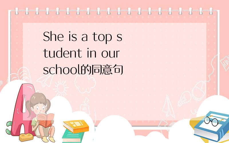 She is a top student in our school的同意句