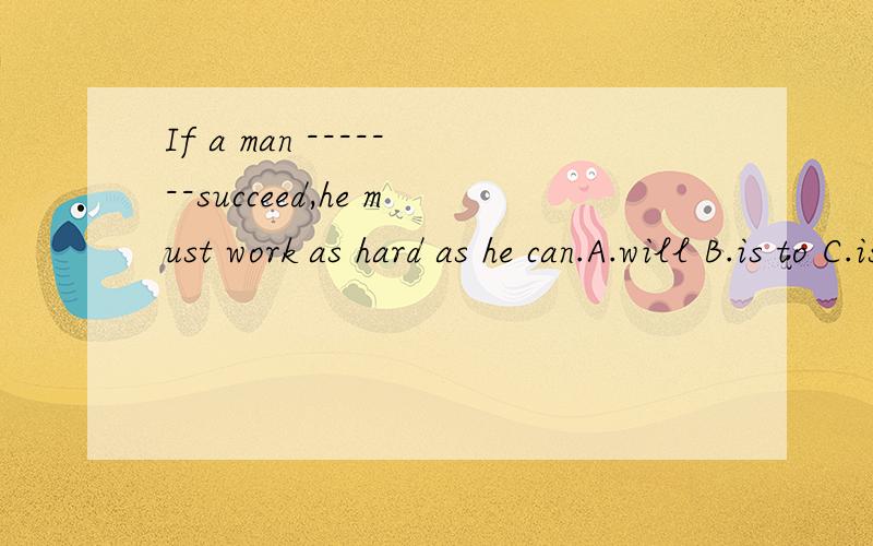 If a man -------succeed,he must work as hard as he can.A.will B.is to C.is going to D.should请高手分析一下为什么,并分析下其它选项.