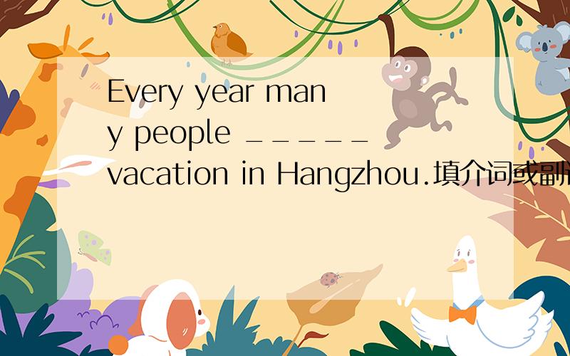 Every year many people _____vacation in Hangzhou.填介词或副词