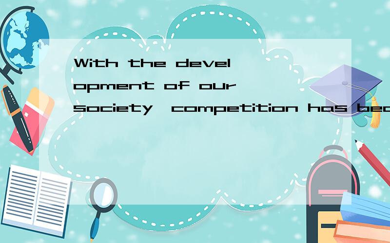 With the development of our society,competition has become more and more fierce.Competition usually请将中文翻译出来.