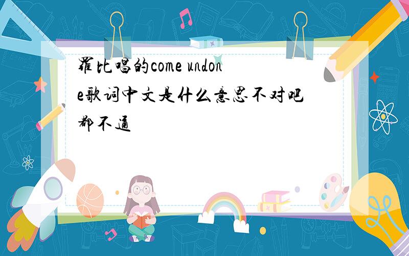 罗比唱的come undone歌词中文是什么意思不对吧 都不通