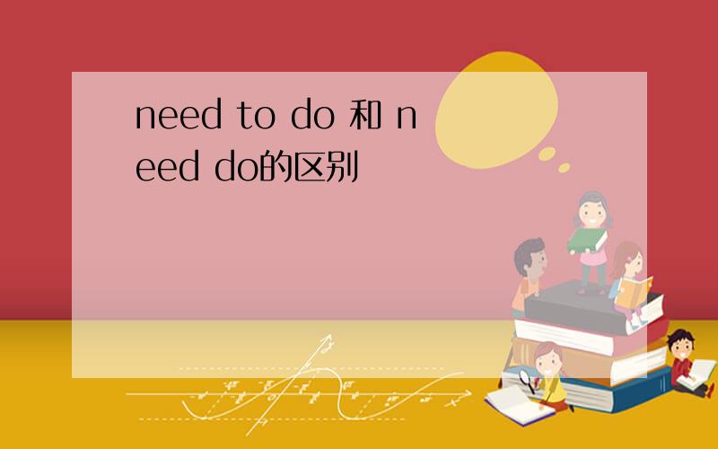 need to do 和 need do的区别