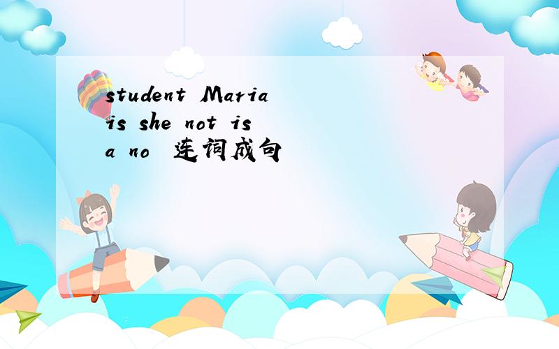 student Maria is she not is a no  连词成句