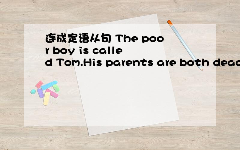 连成定语从句 The poor boy is called Tom.His parents are both dead.
