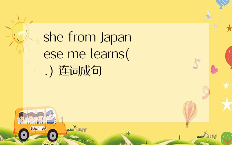 she from Japanese me learns(.) 连词成句