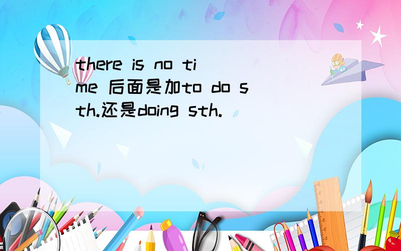 there is no time 后面是加to do sth.还是doing sth.