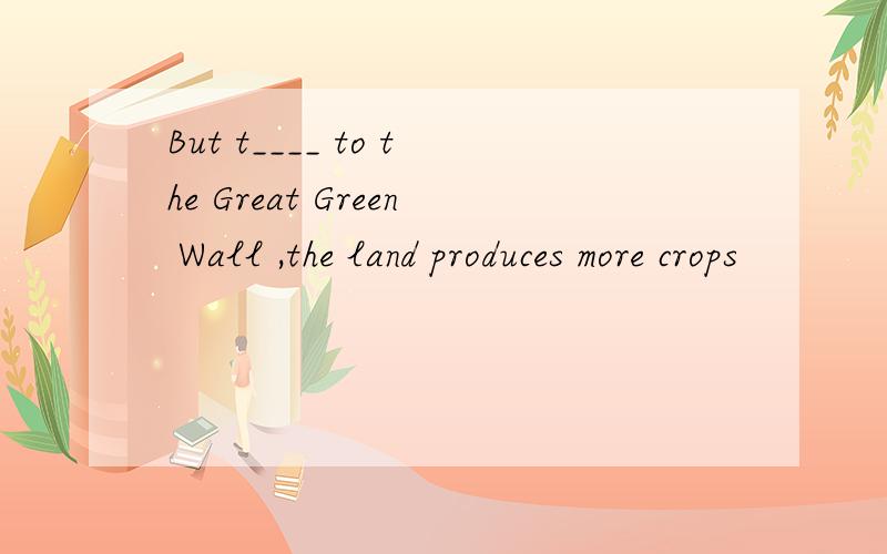 But t____ to the Great Green Wall ,the land produces more crops