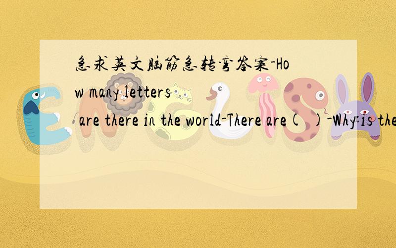 急求英文脑筋急转弯答案-How many letters are there in the world-There are( )-Why is the letter