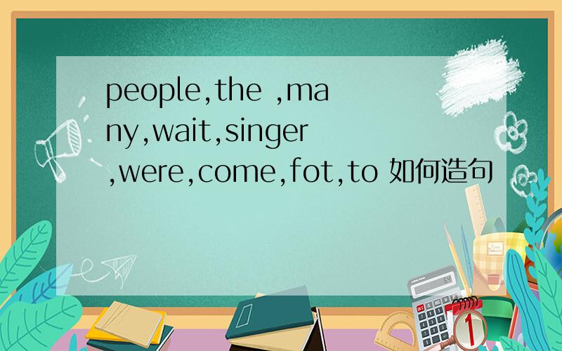 people,the ,many,wait,singer,were,come,fot,to 如何造句