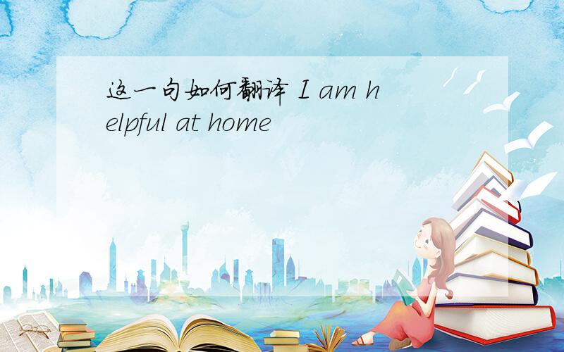 这一句如何翻译 I am helpful at home