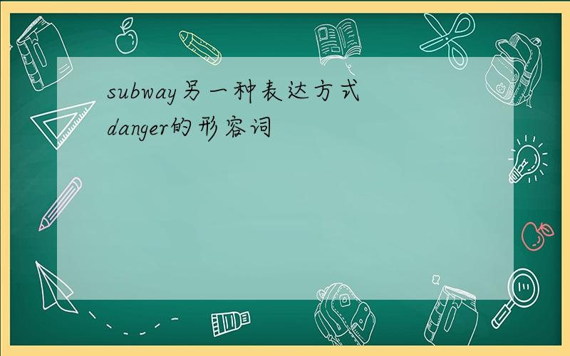 subway另一种表达方式 danger的形容词