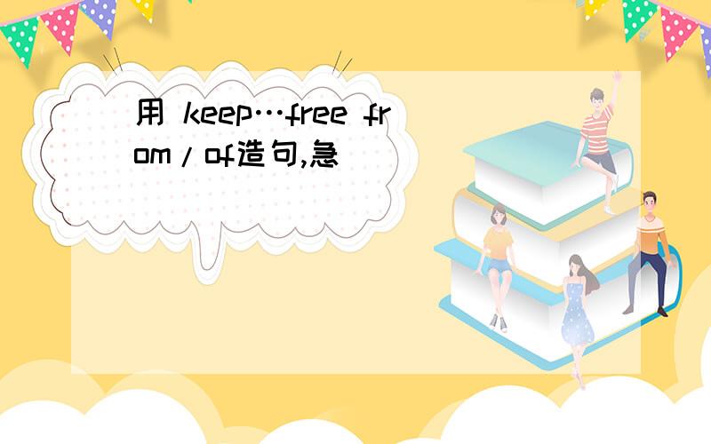 用 keep…free from/of造句,急